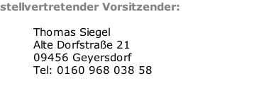 stellvertretender Vorsitzender:  Thomas Siegel Alte Dorfstraße 21 09456 Geyersdorf Tel:	0160 968 038 58